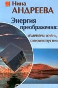 Нина Андреева - Энергия преображения: изменяем жизнь, совершенствуя тело