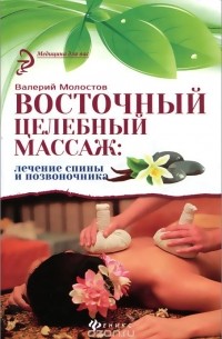 Валерий Молостов - Восточный целебный массаж. Лечение спины и позвоночника