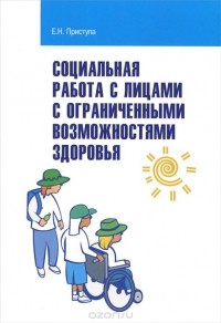 Елена Приступа - Социальная работа с лицами с ограниченными возможностями здоровья. Учебное пособие