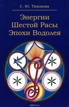 Светлана Тихонова - Энергии Шестой Расы Эпохи Водолея