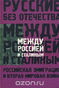 - Между Россией и Сталиным. Российская эмиграция и Вторая мировая война (сборник)