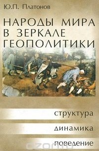 Юрий Платонов - Народы мира в зеркале геополитики. Структура, динамика, поведение