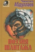 Чингиз Абдуллаев - Поэзия шантажа (сборник)
