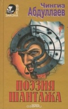 Чингиз Абдуллаев - Поэзия шантажа (сборник)