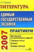 Елена Ерохина - ЕГЭ 2007. Литература. Практикум