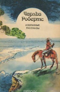 Чарльз Робертс - Чарльз Робертс. Избранные рассказы