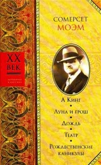 Сомерсет Моэм - А Кинг. Луна и грош. Дождь. Театр. Рождественские каникулы (сборник)