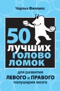 Филлипс Ч. - 50 лучших головоломок для развития левого и правого полушария мозга