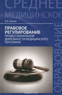 Вил Акопов - Правовое регулирование профессиональной деятельности медицинского персонала. Учебное пособие