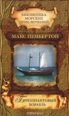 Макс Пембертон - Бриллиантовый корабль