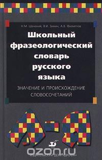  - Школьный фразеологический словарь русского языка. Значение и происхождение словосочетаний