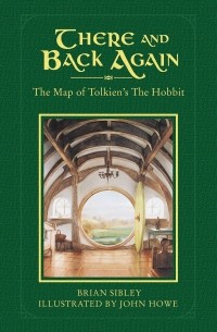 Брайан Сайбли - There and Back Again: The Map of Tolkien's The Hobbit