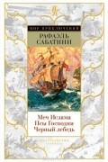 Рафаэль Сабатини - Меч Ислама. Псы Господни. Черный лебедь (сборник)