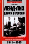 Р. Джонс - Ленд-лиз. Дороги в Россию. Военные поставки США для СССР во Второй Мировой войне. 1941-1945