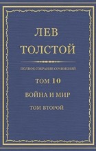 Лев Толстой - Полное собрание сочинений в 90 томах. Том 10. Война и мир. Том второй