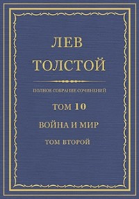 Лев Толстой - Полное собрание сочинений в 90 томах. Том 10. Война и мир. Том второй