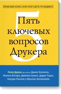 Пять ключевых вопросов Друкера. Отвечают Джим Коллинз, Филип Котлер и другие гуру менеджмента