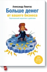 Александр Левитас - Больше денег от вашего бизнеса