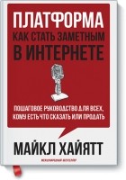 Майкл Хайятт - Платформа: как стать заметным в интернете. Пошаговое руководство для всех, кому есть что сказать или продать