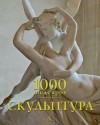  - Скульптура. 1000 шедевров