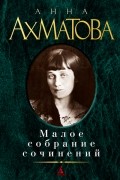 Анна Ахматова - Малое собрание сочинений (сборник)