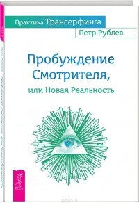 Петр Рублев - Практика Трансерфинга. Пробуждение Смотрителя, или Новая Реальность