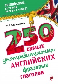 Караванова Н.Б. - 250 самых употребительных английских фразовых глаголов