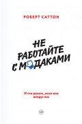 Роберт Саттон - Не работайте с м*даками. И что делать, если они вокруг вас