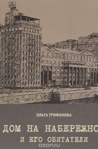 Ольга Трифонова - Дом на набережной и его обитатели
