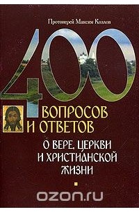  Протоиерей Максим Козлов - 400 вопросов и ответов о вере, церкви и христианской жизни