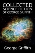 Джордж Гриффит - The Collected Science Fiction of George Griffith
