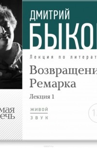 Дмитрий Быков - Лекция «Возвращение Ремарка. Лекция 1»
