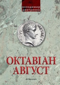 Володимир Дмитренко - Октавіан Август: народження Римської імперії
