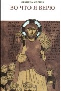 Франсуа Мориак - Во что я верю