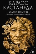 Карлос Сезар Арана Кастанеда - Колесо времени. Беседы с Карлосом Кастанедой (сборник)