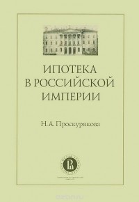 Наталья Проскурякова - Ипотека в Российской империи