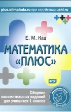 Евгения Кац - Математика &quot;плюс&quot;. 1 класс. Сборник занимательных заданий