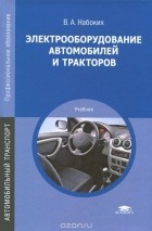 Владимир Набоких - Электрооборудование автомобилей и тракторов. Учебник