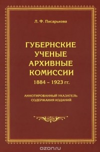 Любовь Писарькова - Губернские ученые архивные комиссии. 1884-1923 гг. Аннотированный указатель содержания изданий