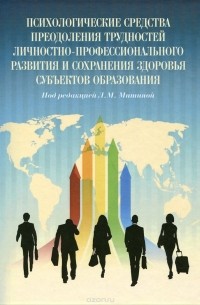  - Психологические средства преодоления трудностей личностно-профессионального развития и сохранения здоровья субъектов образования