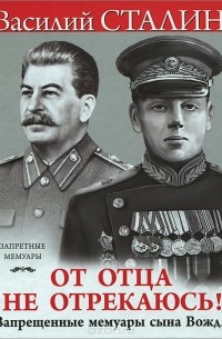 Василий Сталин - От отца не отрекаюсь! Запрещенные мемуары сына Вождя