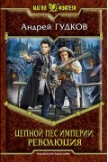 Андрей Гудков - Цепной пес империи. Революция