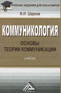 Феликс Шарков - Коммуникология. Основы теории коммуникации. Учебник