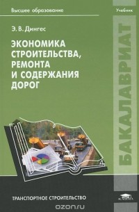 Эмилий Дингес - Экономика строительства, ремонта и содержания дорог. Учебник