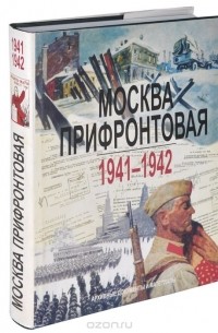  - Москва прифронтовая. 1941-1942. Архивные документы и материалы