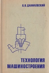 Владимир Данилевский - Технология машиностроения. Общий курс