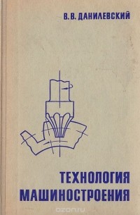 Владимир Данилевский - Технология машиностроения. Общий курс