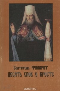  Святитель Филарет - Десять слов о кресте и глаголы жизни вечной