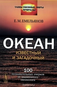 Емельян Емельянов - Океан известный и загадочный. 100 познавательных очерков от знаменитого океанолога