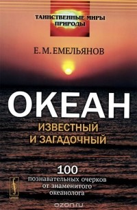 Океан известный и загадочный. 100 познавательных очерков от знаменитого океанолога